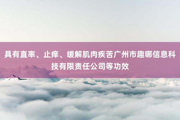 具有直率、止痒、缓解肌肉疾苦广州市趣哪信息科技有限责任公司等功效